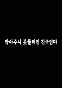박아주니 봇물터진 친구엄마